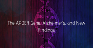 THE APOE4 GENE, ALZHEIMER’S, AND NEW FINDINGS